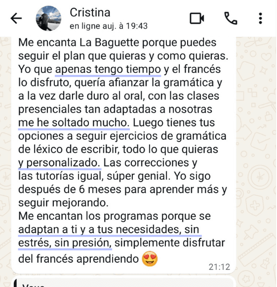 Cristina, por WhatsApp: "Me encanta La Baguette porque puedes seguir el plan que quieras y como quieras. Con las clases tan adaptadas a nosotras me he soltado mucho. Me encantan los programas porque se adaptan a ti y a tus necesidades, sin estrés, sin presión, simplemente disfrutar del francés aprendiendo."