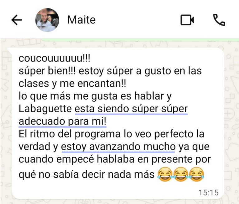 Maite, por WhatsApp: "¡Estoy súper a gusto en las clases y me encantan! Lo que más me gusta es hablar y Labaguette está siendo súper súper adecuado para mí. El ritmo del programa lo veo perfecto y estoy avanzando mucho."