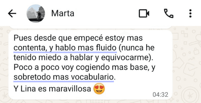 Marta, por WhatsApp: "Pues desde que empecé estoy más contenta, y hablo más fluido (nunca he tenido miedo a hablar y equivocarme). Poco a poco voy cogiendo más base, y sobretodo más vocabulario. Y Lina es maravillosa."